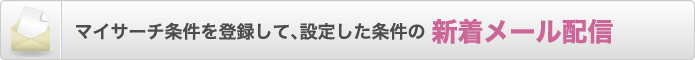 マイサーチ条件を登録して、設定した条件の 新着メール配信