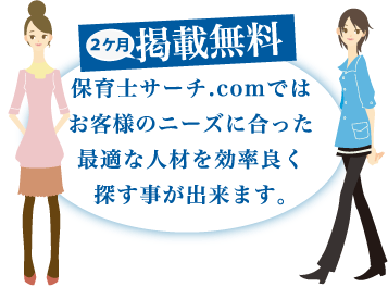 保育士サーチ.comではお客様のニーズに合った最適な人材を効率良く
探す事が出来ます。